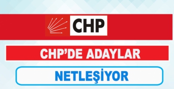CHP'DE ADAYLAR NETLEŞİYOR