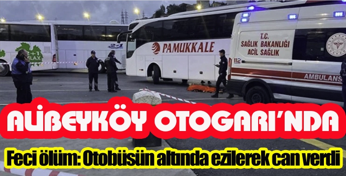 Alibeyköy Cep Otogarı’nda feci ölüm