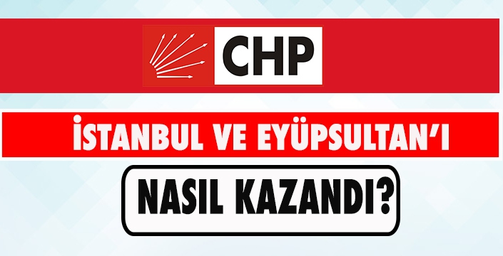 CHP İstanbul ve Eyüpsultan’da Nasıl Kazandı?