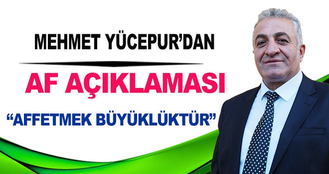 MEHMET YÜCEPUR'DAN AF AÇIKLAMASI