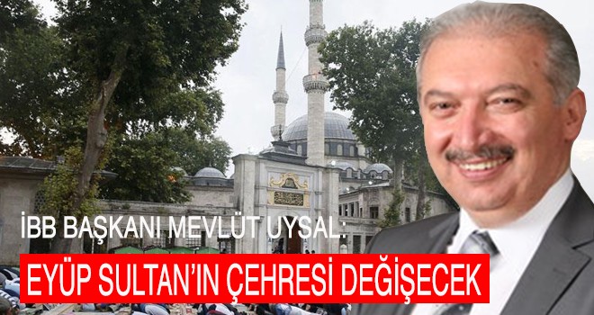 EYÜP SULTAN’IN ÇEHRESİ DEĞİŞECEK