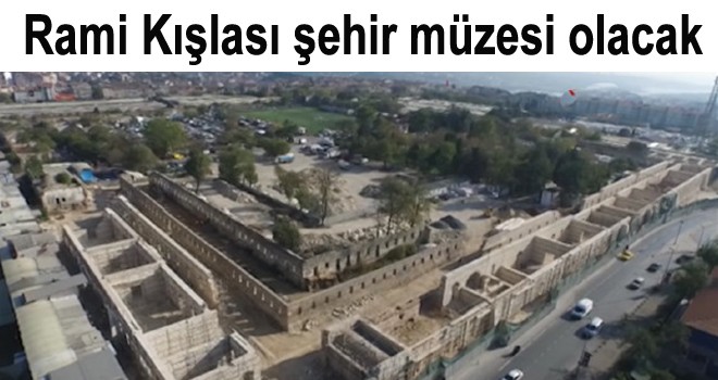 Rami Kışlası şehir müzesi olacak