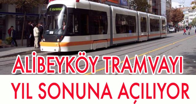 ALİBEYKÖY TRAMVAYI YIL SONUNA AÇILIYOR