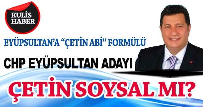 EYÜPSULTAN’DA ÇETİN SOYSAL MI ADAY ?