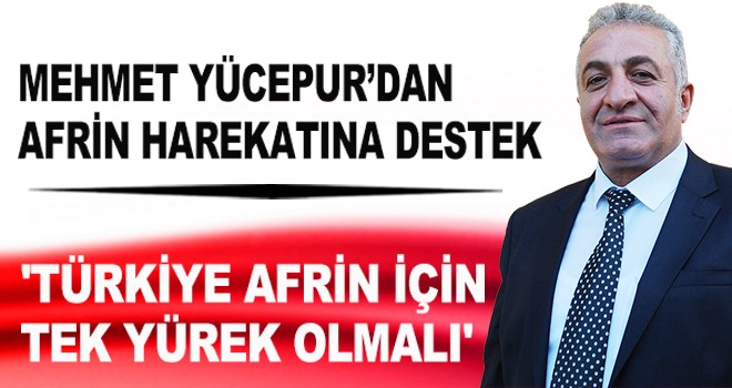 MEHMET YÜCEPUR’DAN AFRİN HAREKATINA DESTEK