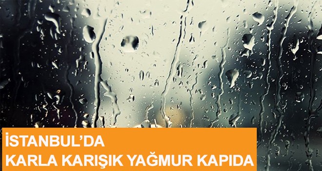 İSTANBUL’DA KARLA KARIŞIK YAĞMUR KAPIDA