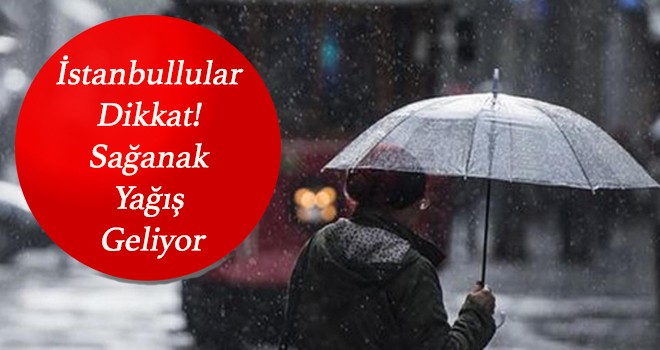 İstanbullular dikkat! Sağanak yağış geliyor