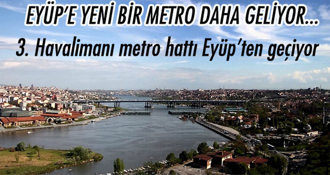 3. Havalimanı metro hattı Eyüp’ten geçiyor