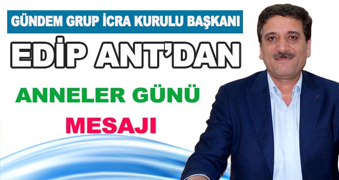 EDİP ANT’DAN ANNLER GÜNÜ MESAJI