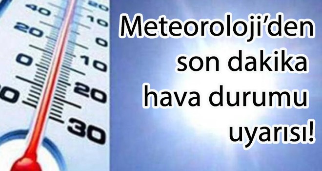 Meteoroloji’den son dakika uyarısı!