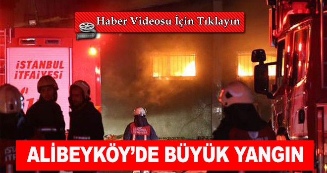 ALİBEYKÖY’DE BÜYÜK YANGIN