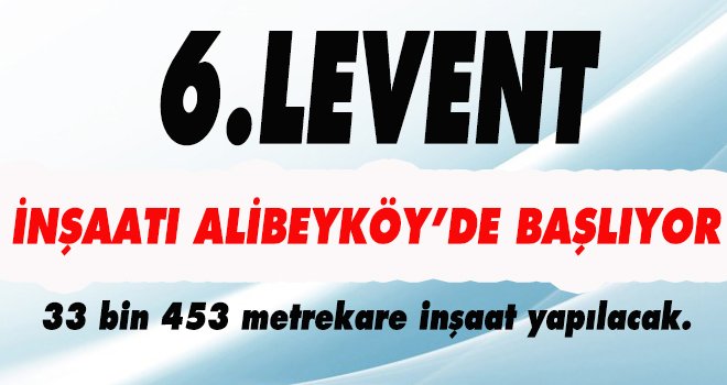 6.LEVENT İNŞAATI ALİBEYKÖY’DE BAŞLIYOR