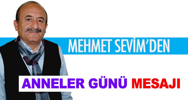 MEHMET SEVİM'DEN ANNELER GÜNÜ MESAJI