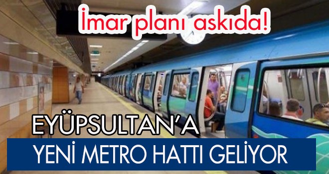 EYÜPSULTAN'A YENİ METRO HATTI GELİYOR