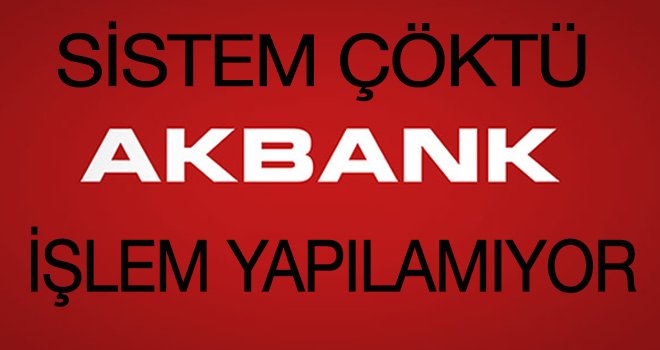 AKBANK'DA SİSTEM ÇÖKTÜ İŞLEM YAPILAMIYOR