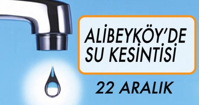 ALİBEYKÖY'DE  SU KESİNTİSİ (22 ARALIK)