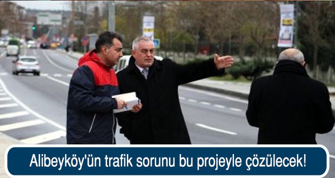 Alibeyköy'ün trafik sorunu bu projeyle çözülecek!