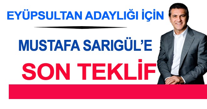 EYÜPSULTAN ADAYLIĞI İÇİN SARIGÜL'E SON TEKLİF