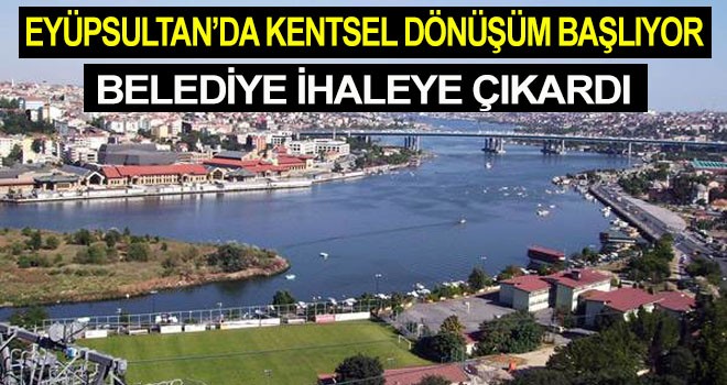 EYÜPSULTAN’DA KENTSEL DÖNÜŞÜM BAŞLIYOR