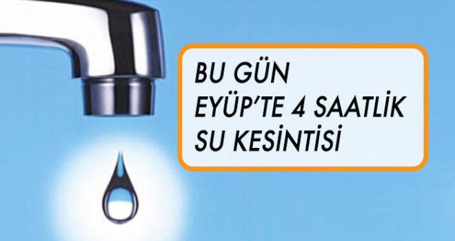 BU GÜN EYÜP’TE 4 SAATLİK SU KESİNTİSİ