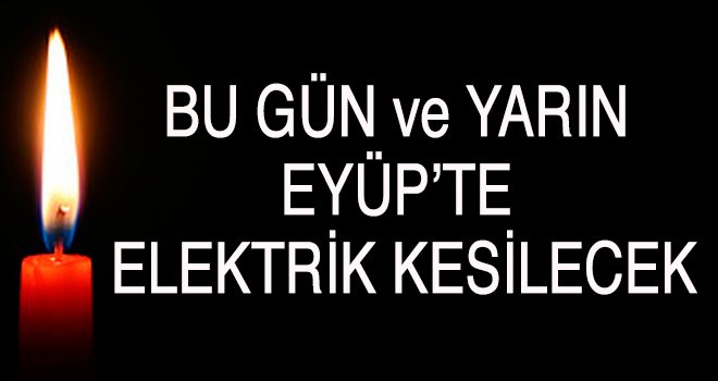 BU GÜN ve YARIN  EYÜP’TE  ELEKTRİK KESİLECEK