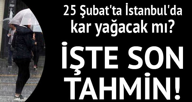 25 Şubat'ta İstanbul'da kar yağacak mı?