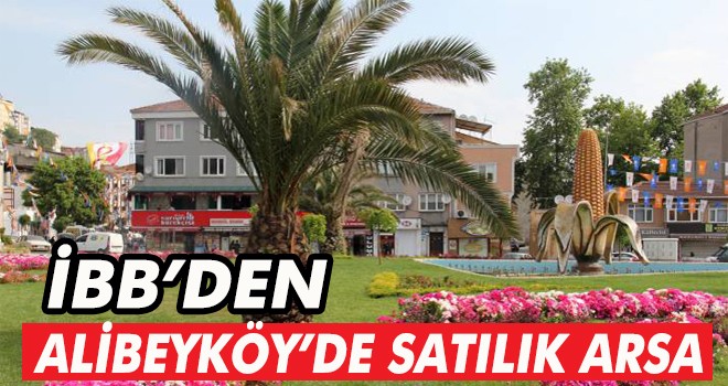 İBB'DEN ALİBEYKÖY’DE SATILIK ARSA