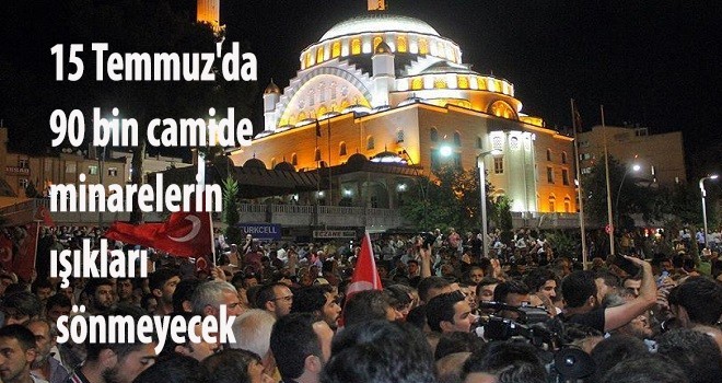 15 Temmuz'da 90 bin camide minarelerin ışıkları sönmeyecek