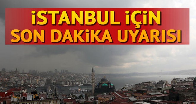 İstanbul için son dakika sağanak yağış uyarısı