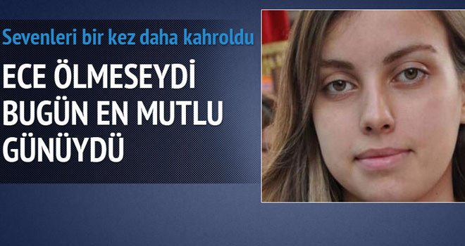 Ece ölmeseydi bugün en mutlu günüydü