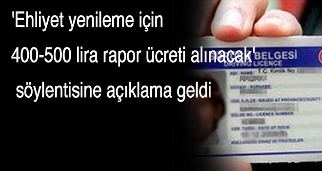 'Ehliyet yenileme için 400-500 lira rapor ücreti alınacak' söylentisine açıklama geldi