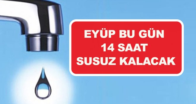 EYÜP BU GÜN  14 SAAT  SUSUZ KALACAK