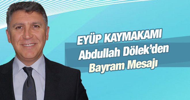 EYÜP KAYMAKAMI ABDULLAH DÖLEK BAYRAM MESAJI YAYINLADI