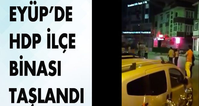 EYÜP’DE HDPİLÇE BİNASI TAŞLANDI  