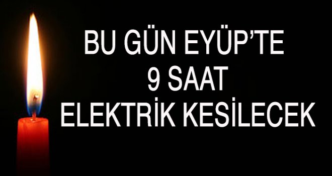 EYÜP’TE  9 SAAT ELEKTRİK KESİLECEK