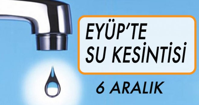 EYÜP'TE SU KESİNTİSİ (6 ARALIK)