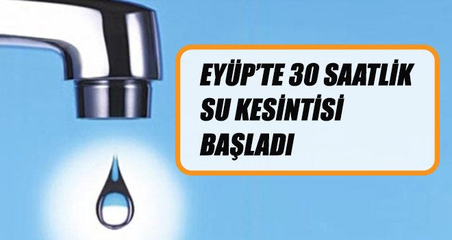 EYÜP’TE 30 SAATLİK SU KESİNTİSİ BAŞLADI