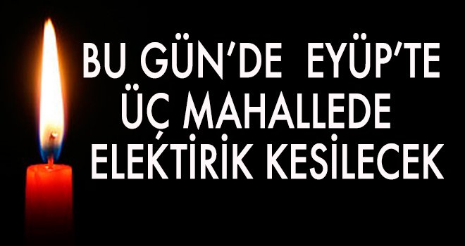 EYÜP’TE ÜÇ MAHALLE'DE ELEKTİRİK KESİNTİSİ