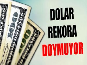 Dolar rekor kırmaya devam ediyor.