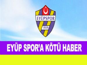 EYÜP SPOR'A KÖTÜ HABER