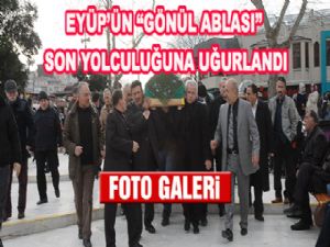 EYÜP'ÜN GÖNÜL ABLASI SON YOLCULUĞUNA UĞURLANDI