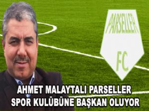 AHMET MALAYTALI PARSELLER SPOR KULÜBÜNE BAŞKAN OLUYOR.