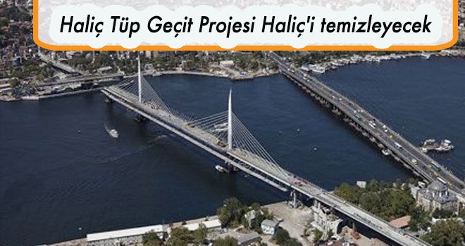 Haliç Tüp Geçit Projesi Haliç'i temizleyecek