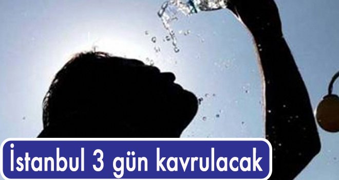 İstanbul 3 gün kavrulacak