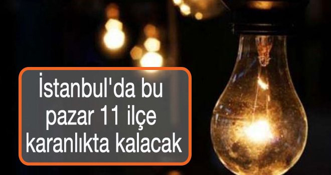 İstanbul'da bu pazar 11 ilçe karanlıkta kalacak