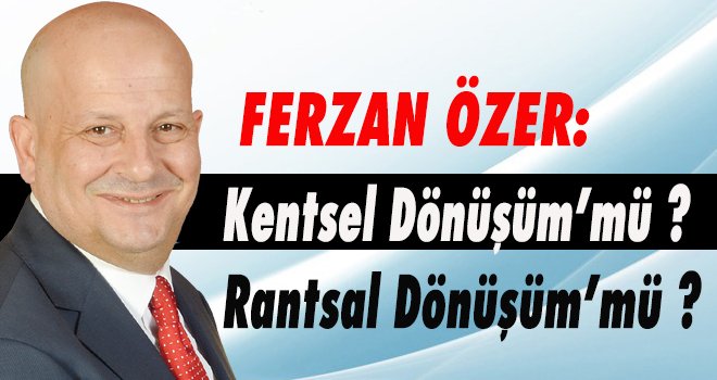 Kentsel Dönüşüm’mü Rantsal Dönüşüm’mü ?