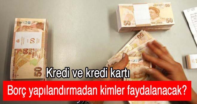 Kredi ve kredi kartı borç yapılandırmadan kimler faydalanacak?