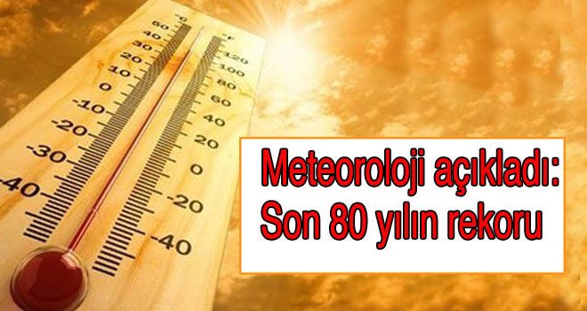 Meteoroloji açıkladı: Son 80 yılın rekoru