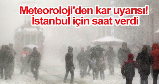 Meteoroloji'den kar uyarısı! İstanbul için saat verdi