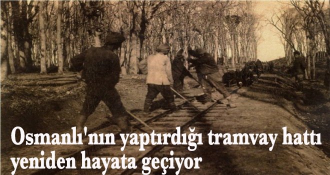 Osmanlı'nın yaptırdığı tramvay hattı yeniden hayata geçiyor